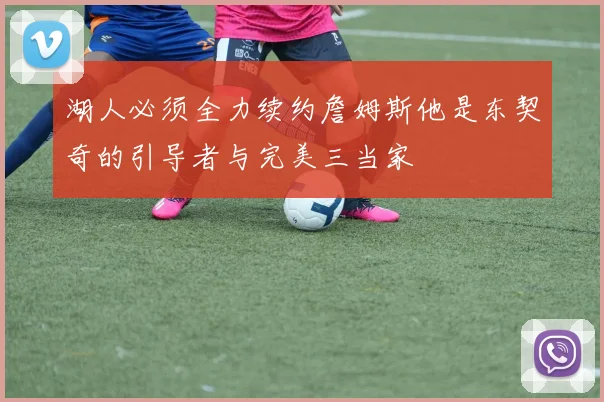 湖人必须全力续约詹姆斯他是东契奇的引导者与完美三当家