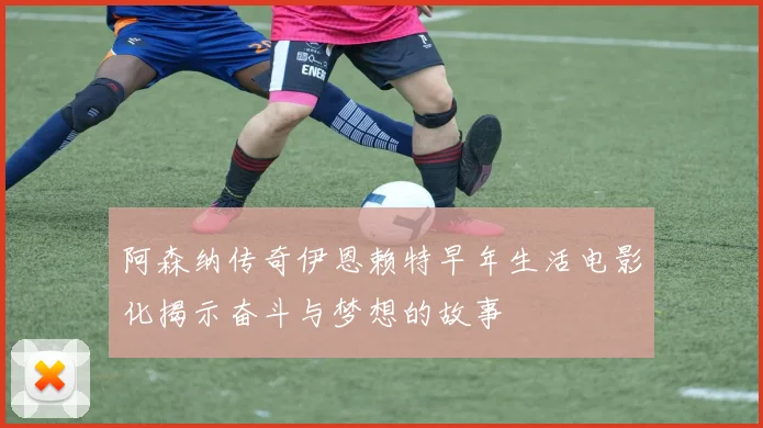 阿森纳传奇伊恩赖特早年生活电影化揭示奋斗与梦想的故事