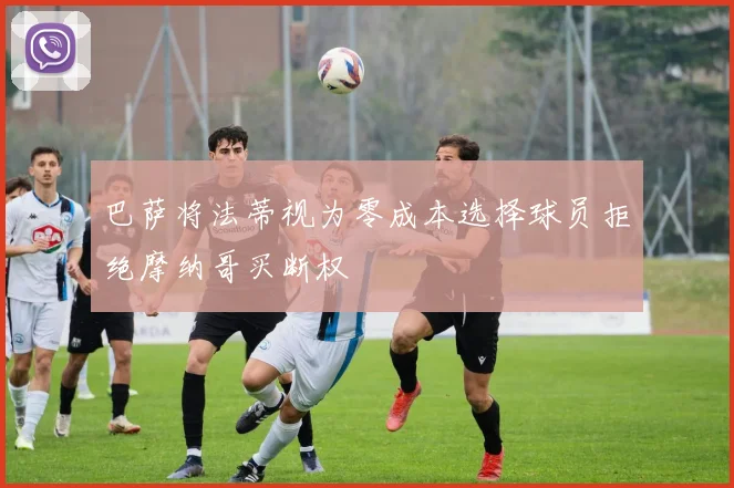 巴萨将法蒂视为零成本选择球员拒绝摩纳哥买断权