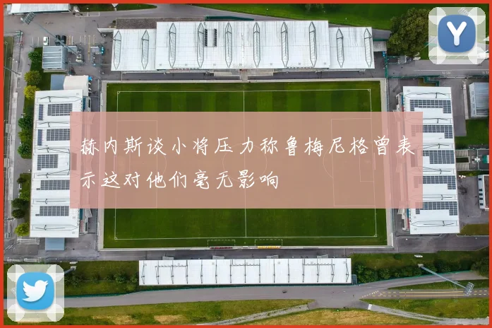 赫内斯谈小将压力称鲁梅尼格曾表示这对他们毫无影响