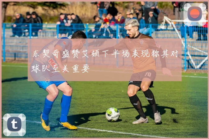 东契奇盛赞艾顿下半场表现称其对球队至关重要