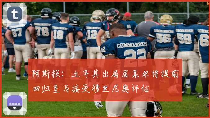 阿斯报：土耳其出局居莱尔将提前回归皇马接受穆里尼奥评估