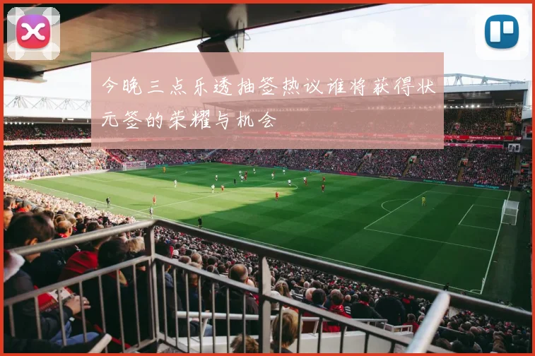 今晚三点乐透抽签热议谁将获得状元签的荣耀与机会