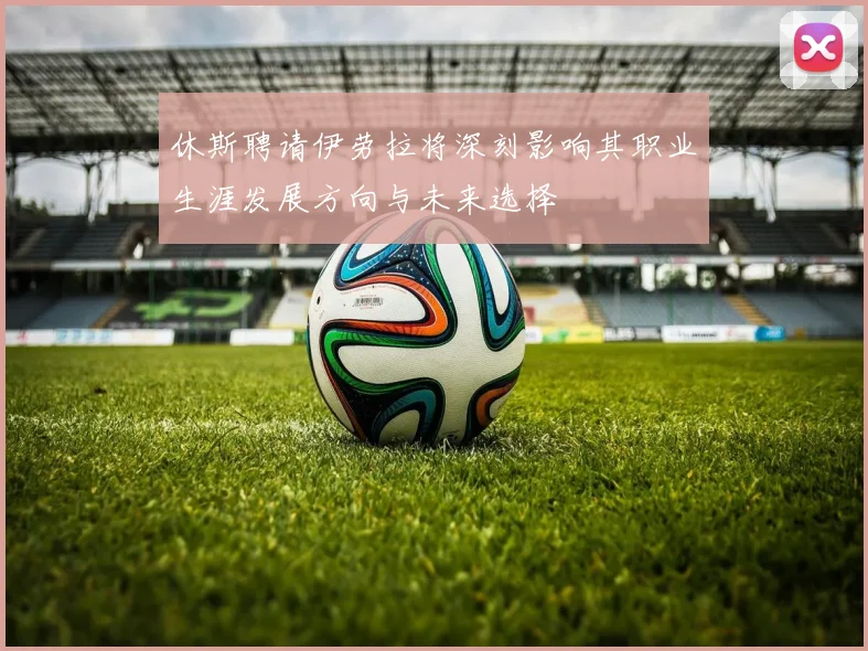 休斯聘请伊劳拉将深刻影响其职业生涯发展方向与未来选择