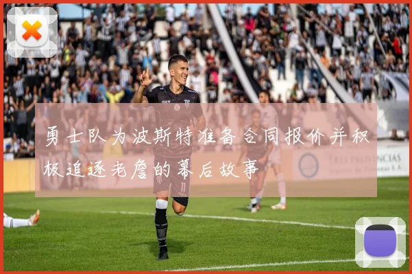 勇士队为波斯特准备合同报价并积极追逐老詹的幕后故事