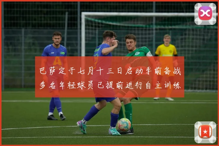 巴萨定于七月十三日启动季前备战多名年轻球员已提前进行自主训练