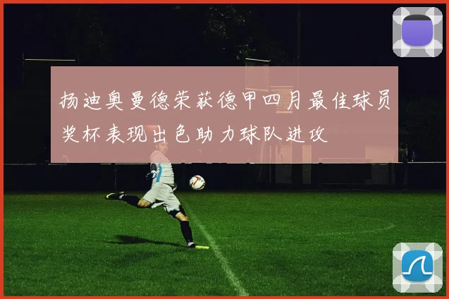 扬迪奥曼德荣获德甲四月最佳球员奖杯表现出色助力球队进攻